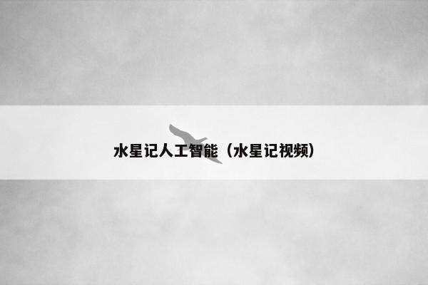 水星记人工智能（水星记视频）