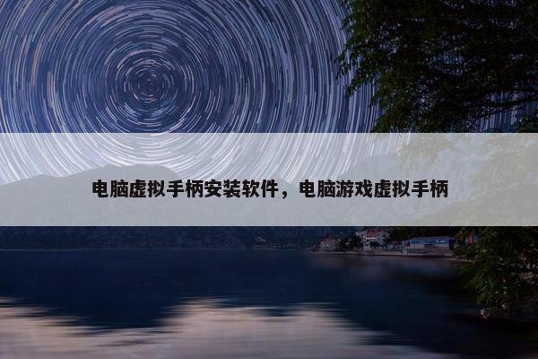 电脑虚拟手柄安装软件，电脑游戏虚拟手柄