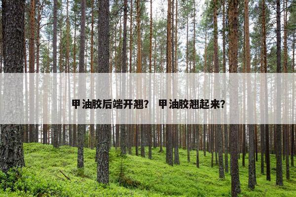甲油胶后端开翘？ 甲油胶翘起来？
