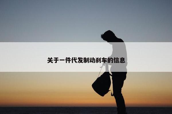 关于一件代发制动刹车的信息