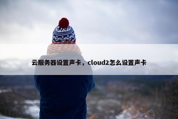 云服务器设置声卡，cloud2怎么设置声卡
