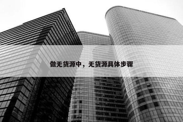 做无货源中，无货源具体步骤