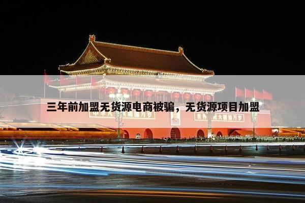 三年前加盟无货源电商被骗，无货源项目加盟