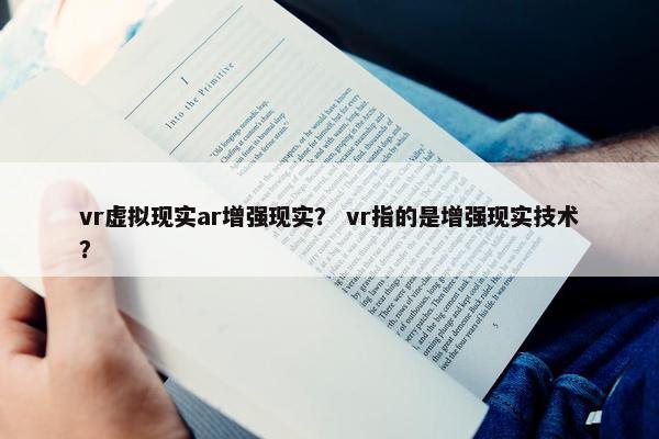 vr虚拟现实ar增强现实？ vr指的是增强现实技术？