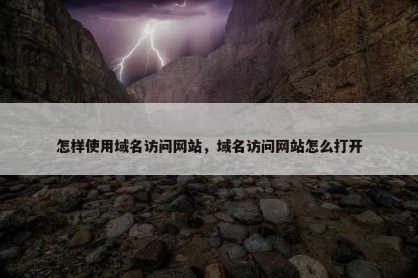 怎样使用域名访问网站，域名访问网站怎么打开