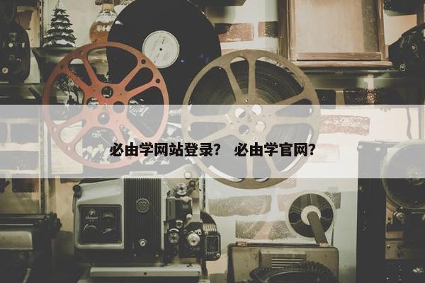 必由学网站登录？ 必由学官网？