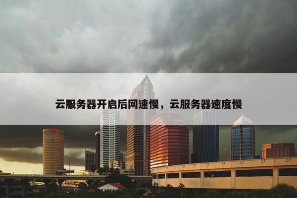 云服务器开启后网速慢，云服务器速度慢