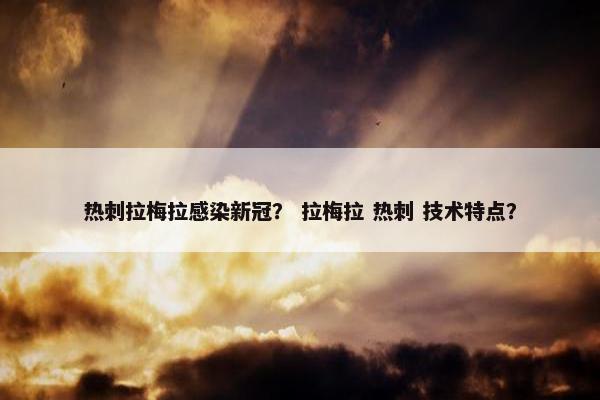 热刺拉梅拉感染新冠？ 拉梅拉 热刺 技术特点？