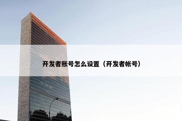 开发者账号怎么设置（开发者帐号）