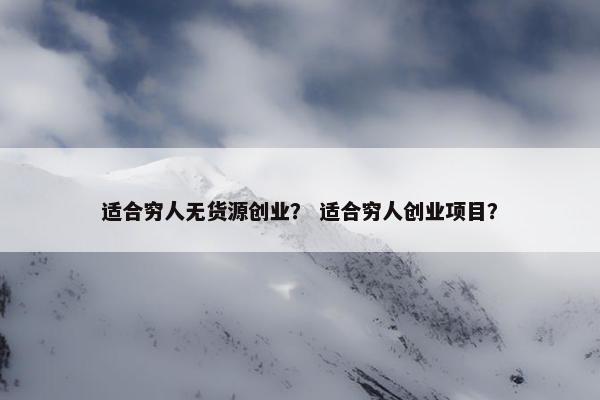 适合穷人无货源创业？ 适合穷人创业项目？