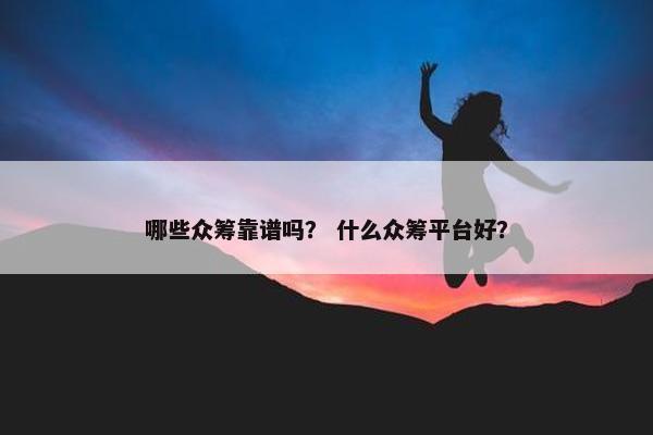 哪些众筹靠谱吗？ 什么众筹平台好？