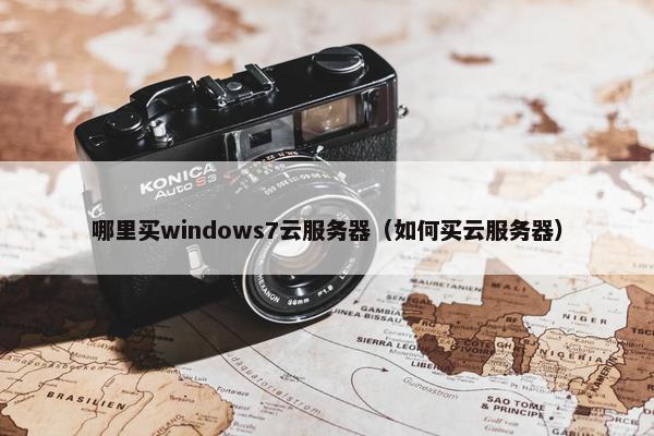 哪里买windows7云服务器（如何买云服务器）