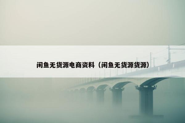 闲鱼无货源电商资料（闲鱼无货源货源）