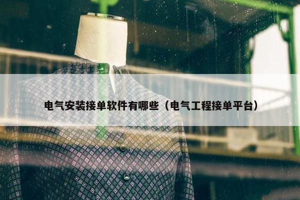 电气安装接单软件有哪些（电气工程接单平台）