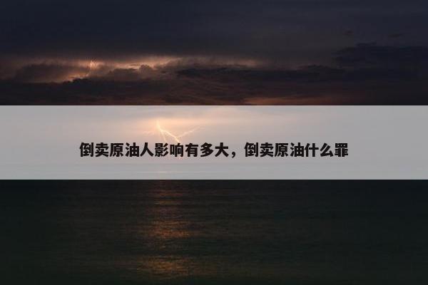 倒卖原油人影响有多大，倒卖原油什么罪