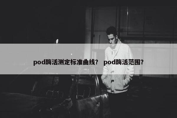 pod酶活测定标准曲线？ pod酶活范围？