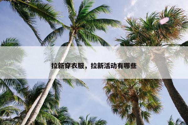 拉新穿衣服，拉新活动有哪些