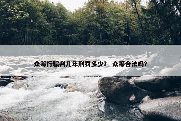 众筹行骗判几年刑罚多少？ 众筹合法吗？