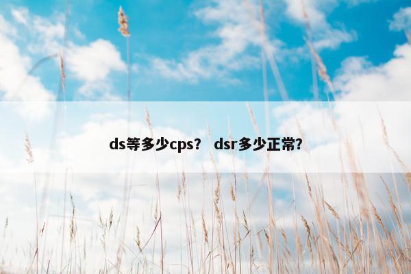 ds等多少cps？ dsr多少正常？