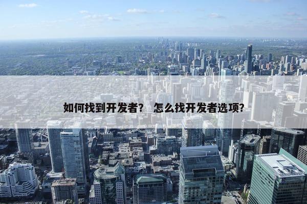 如何找到开发者？ 怎么找开发者选项？