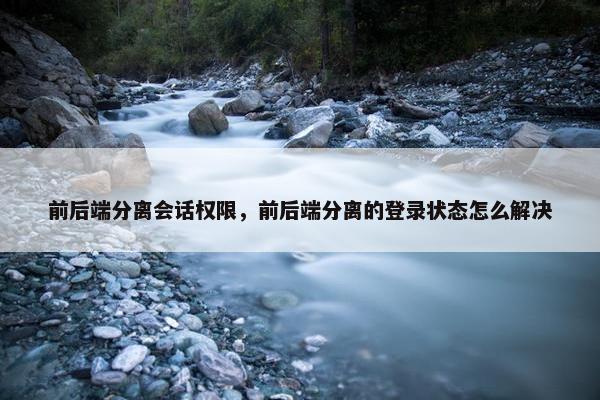 前后端分离会话权限，前后端分离的登录状态怎么解决