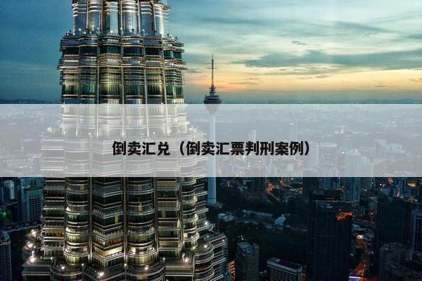 倒卖汇兑（倒卖汇票判刑案例）