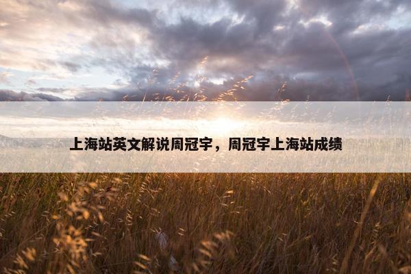 上海站英文解说周冠宇，周冠宇上海站成绩