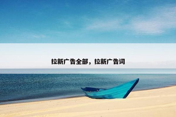 拉新广告全部，拉新广告词