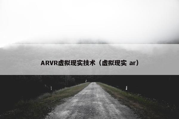 ARVR虚拟现实技术（虚拟现实 ar）