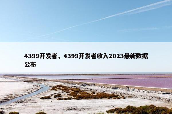 4399开发者，4399开发者收入2023最新数据公布