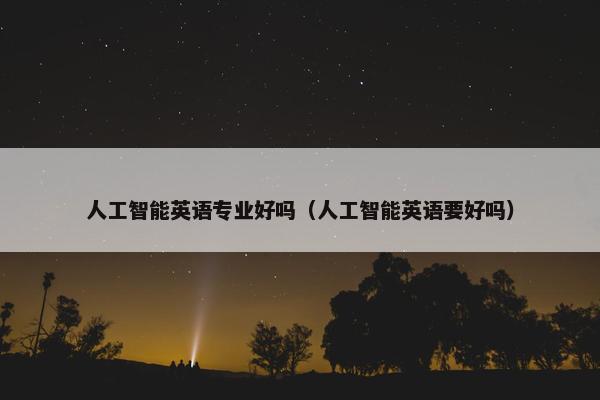 人工智能英语专业好吗（人工智能英语要好吗）
