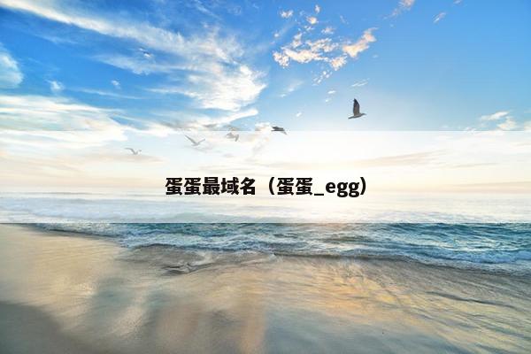 蛋蛋最域名（蛋蛋_egg）