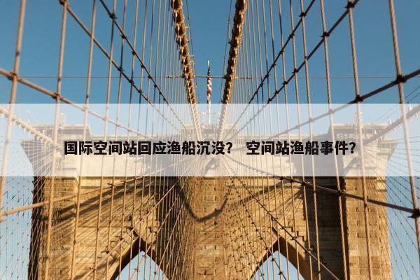 国际空间站回应渔船沉没？ 空间站渔船事件？