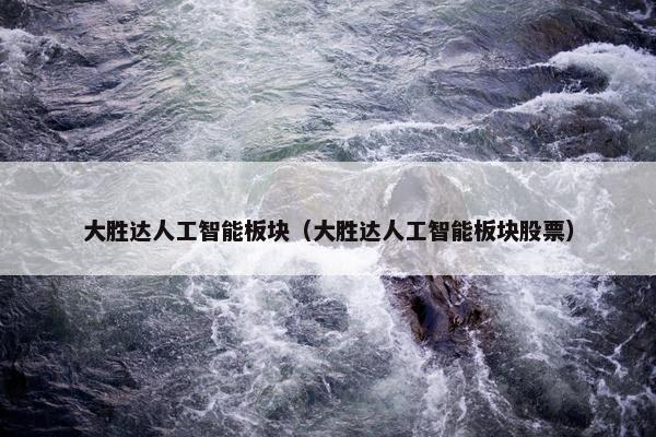 大胜达人工智能板块（大胜达人工智能板块股票）