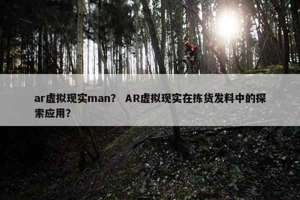 ar虚拟现实man？ AR虚拟现实在拣货发料中的探索应用？