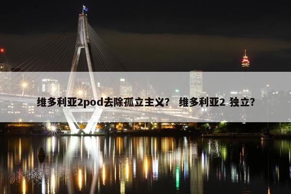 维多利亚2pod去除孤立主义？ 维多利亚2 独立？