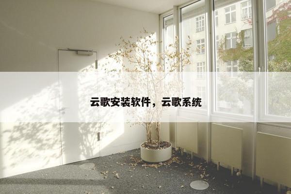 云歌安装软件，云歌系统