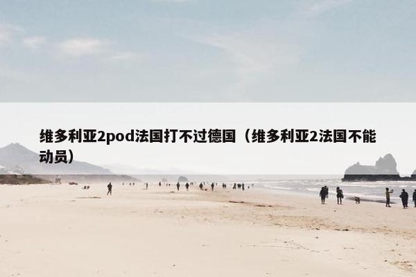 维多利亚2pod法国打不过德国（维多利亚2法国不能动员）