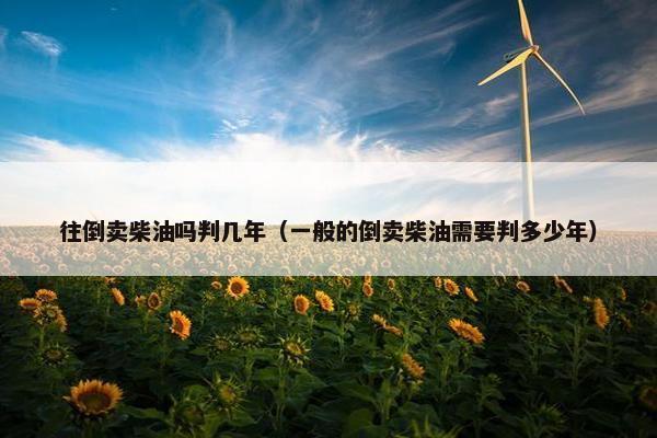 往倒卖柴油吗判几年（一般的倒卖柴油需要判多少年）