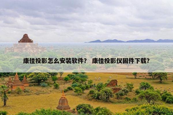 康佳投影怎么安装软件？ 康佳投影仪固件下载？
