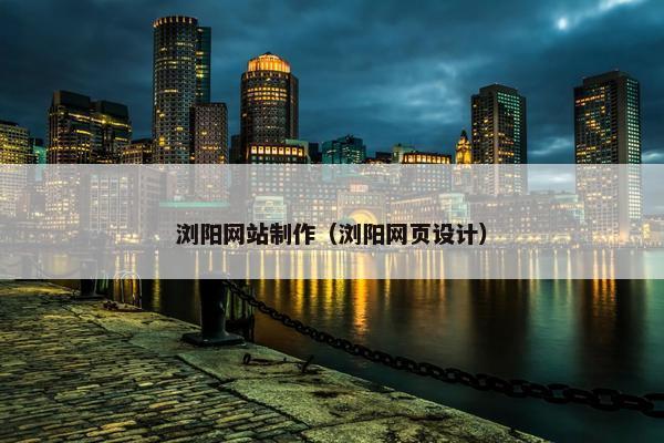 浏阳网站制作（浏阳网页设计）