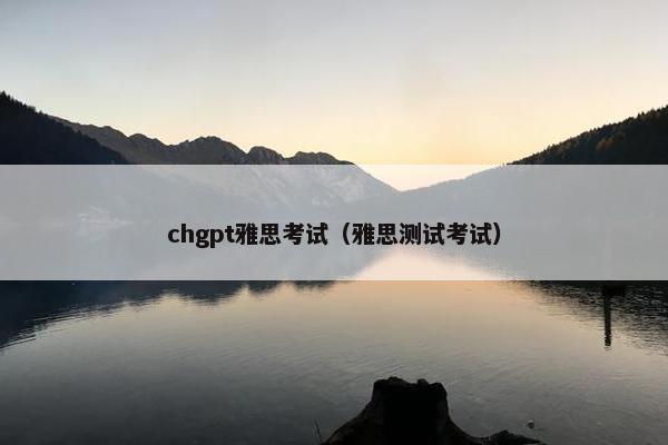 chgpt雅思考试（雅思测试考试）