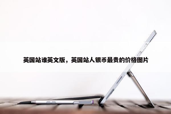 英国站谁英文版，英国站人银币最贵的价格图片
