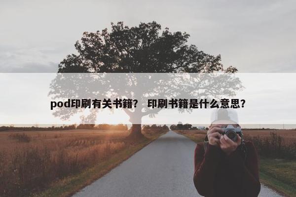 pod印刷有关书籍？ 印刷书籍是什么意思？