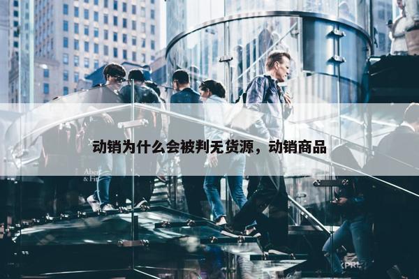 动销为什么会被判无货源，动销商品