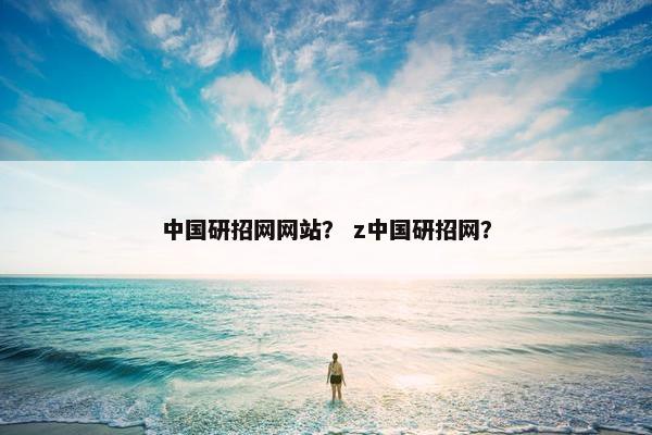 中国研招网网站？ z中国研招网？
