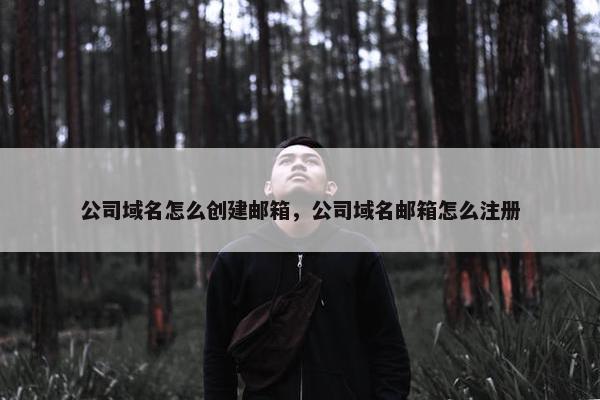 公司域名怎么创建邮箱，公司域名邮箱怎么注册