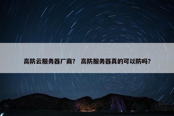 高防云服务器厂商？ 高防服务器真的可以防吗？