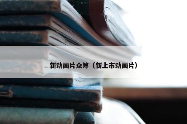 新动画片众筹（新上市动画片）