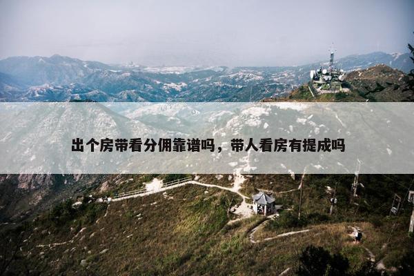 出个房带看分佣靠谱吗，带人看房有提成吗